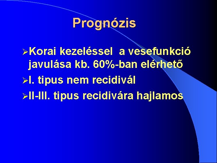Prognózis ØKorai kezeléssel a vesefunkció javulása kb. 60%-ban elérhető ØI. tipus nem recidivál ØII-III.
