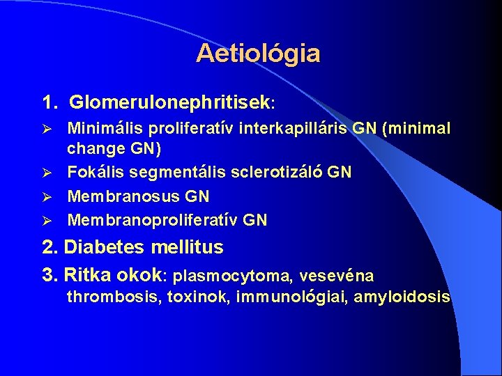 Aetiológia 1. Glomerulonephritisek: Minimális proliferatív interkapilláris GN (minimal change GN) Ø Fokális segmentális sclerotizáló