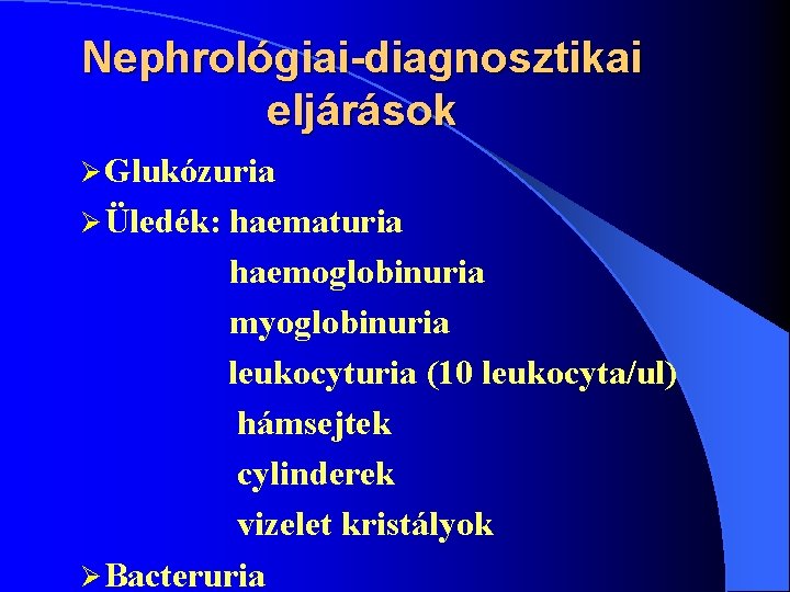 Nephrológiai-diagnosztikai eljárások Ø Glukózuria Ø Üledék: haematuria haemoglobinuria myoglobinuria leukocyturia (10 leukocyta/ul) hámsejtek cylinderek