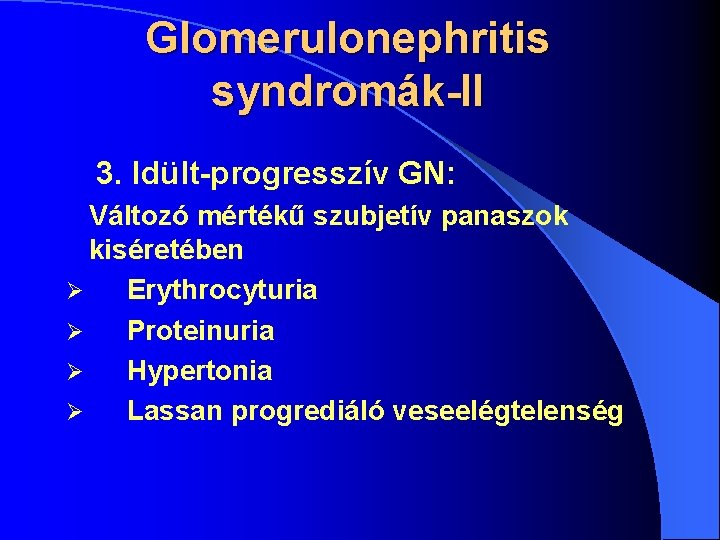 Glomerulonephritis syndromák-II 3. Idült-progresszív GN: Változó mértékű szubjetív panaszok kiséretében Ø Erythrocyturia Ø Proteinuria