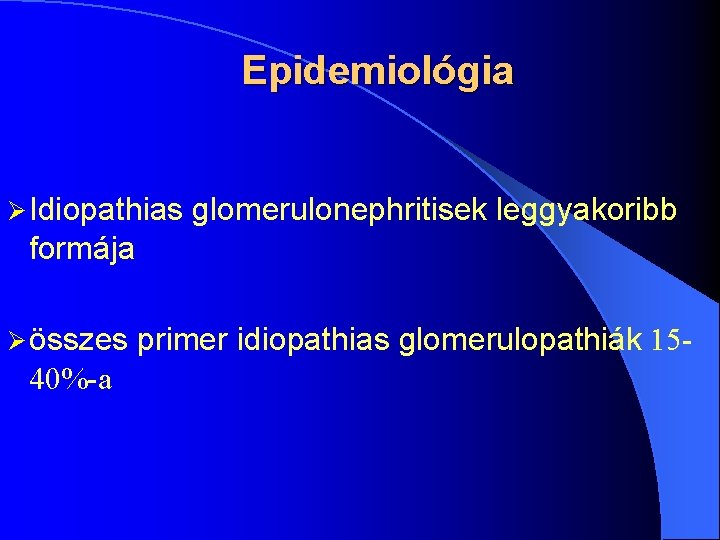 Epidemiológia Ø Idiopathias glomerulonephritisek leggyakoribb formája Ø összes 40%-a primer idiopathias glomerulopathiák 15 -