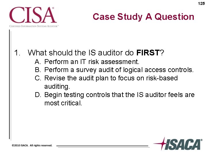 125 Case Study A Question 1. What should the IS auditor do FIRST? A.