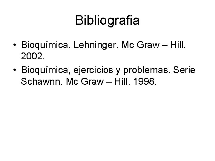 Bibliografia • Bioquímica. Lehninger. Mc Graw – Hill. 2002. • Bioquímica, ejercicios y problemas.