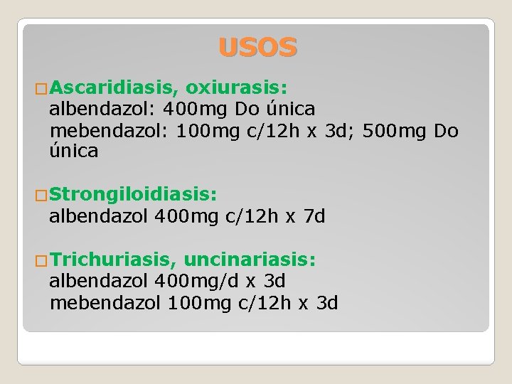 USOS �Ascaridiasis, oxiurasis: albendazol: 400 mg Do única mebendazol: 100 mg c/12 h x