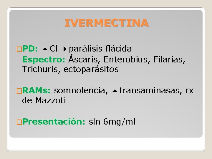 IVERMECTINA �PD: Cl parálisis flácida Espectro: Áscaris, Enterobius, Filarias, Trichuris, ectoparásitos �RAMs: somnolencia, transaminasas,