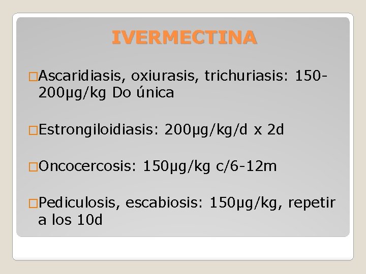 IVERMECTINA �Ascaridiasis, oxiurasis, trichuriasis: 150200µg/kg Do única �Estrongiloidiasis: �Oncocercosis: �Pediculosis, a los 10 d