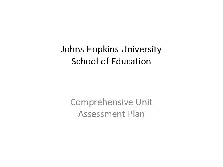 Johns Hopkins University School of Education Comprehensive Unit Assessment Plan 