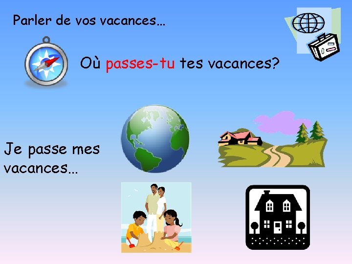 Parler de vos vacances… Où passes-tu tes vacances? Je passe mes vacances… 