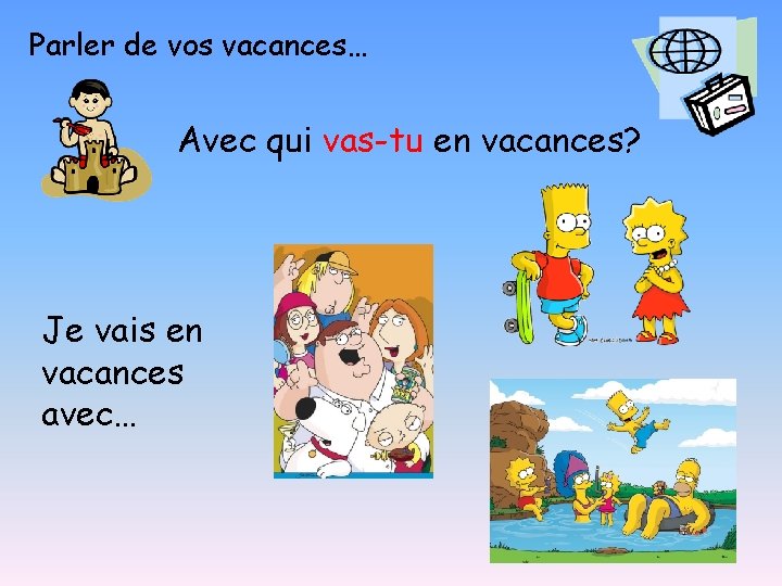 Parler de vos vacances… Avec qui vas-tu en vacances? Je vais en vacances avec…