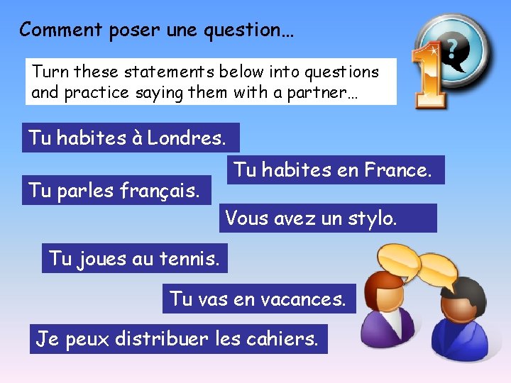 Comment poser une question… Turn these statements below into questions and practice saying them