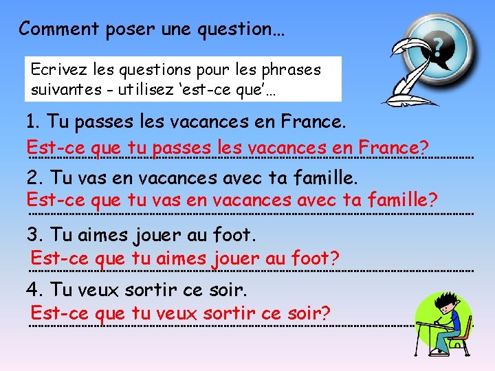 Comment poser une question… Ecrivez les questions pour les phrases suivantes - utilisez ‘est-ce