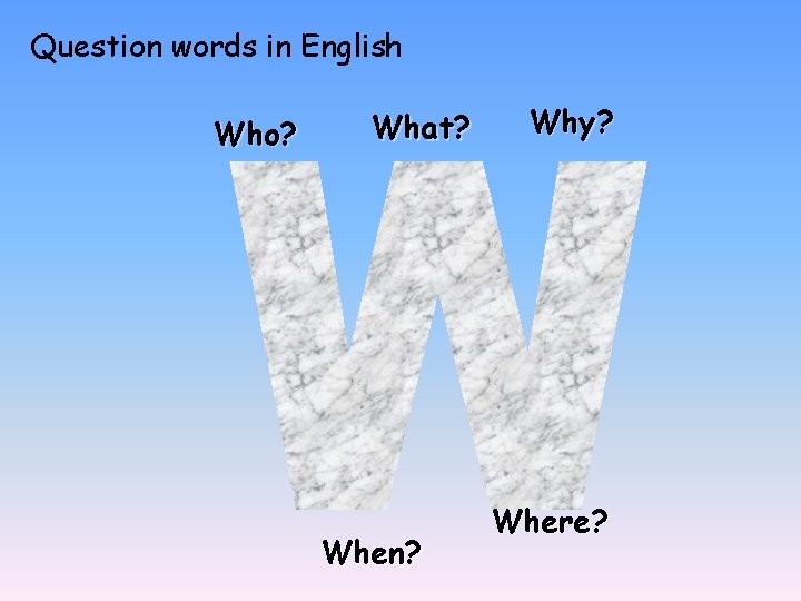 Question words in English Who? What? When? Why? Where? 