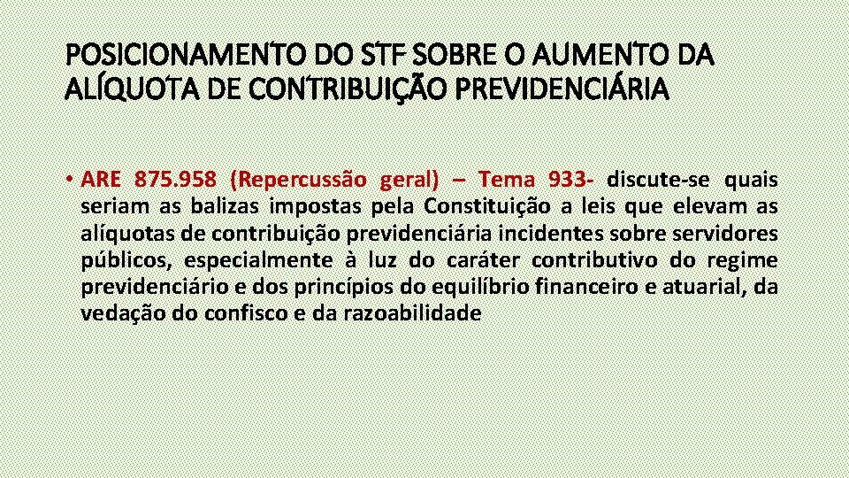 POSICIONAMENTO DO STF SOBRE O AUMENTO DA ALÍQUOTA DE CONTRIBUIÇÃO PREVIDENCIÁRIA • ARE 875.