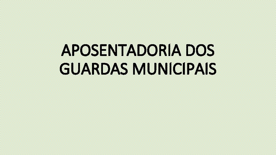 APOSENTADORIA DOS GUARDAS MUNICIPAIS 