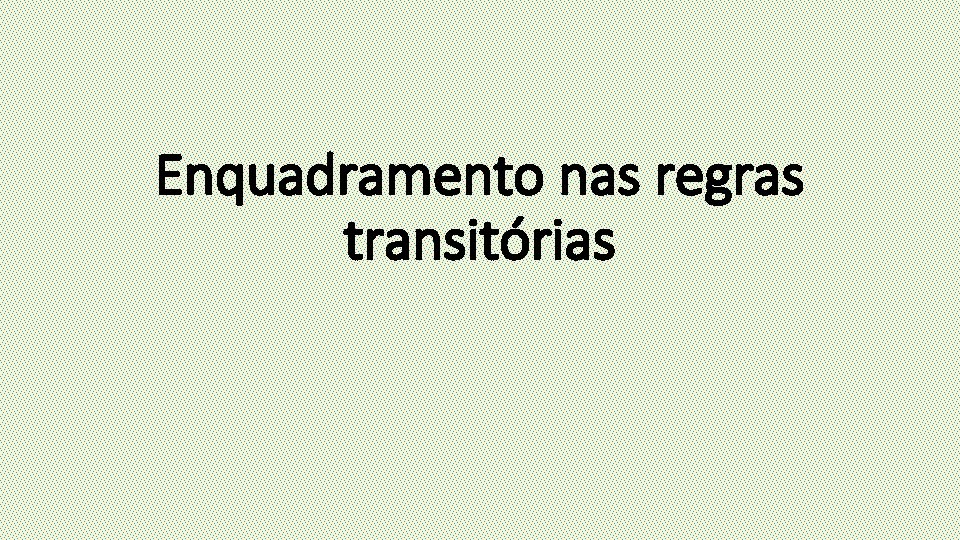 Enquadramento nas regras transitórias 