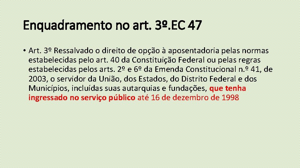 Enquadramento no art. 3º. EC 47 • Art. 3º Ressalvado o direito de opção