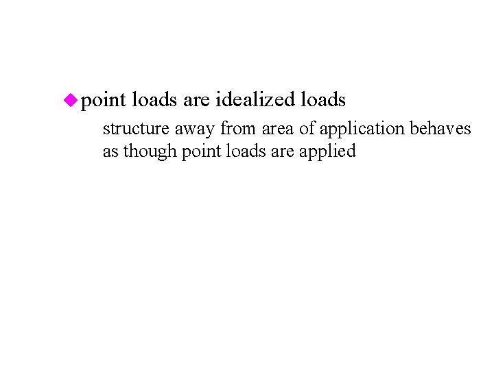 u point loads are idealized loads – structure away from area of application behaves