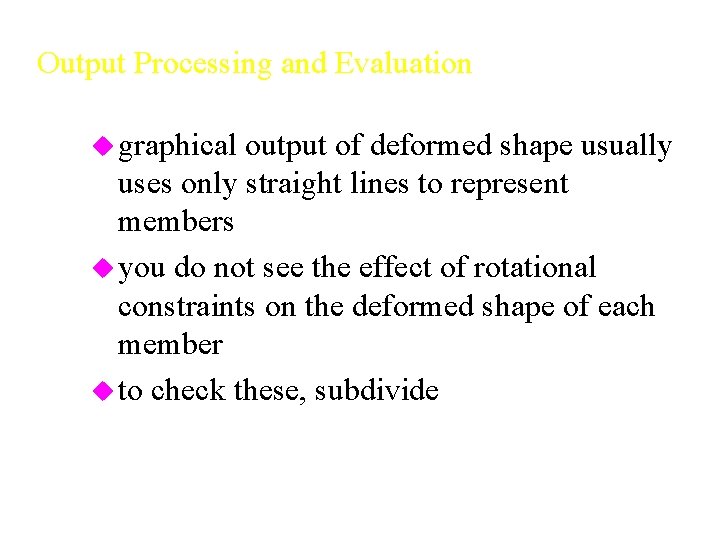 Output Processing and Evaluation u graphical output of deformed shape usually uses only straight