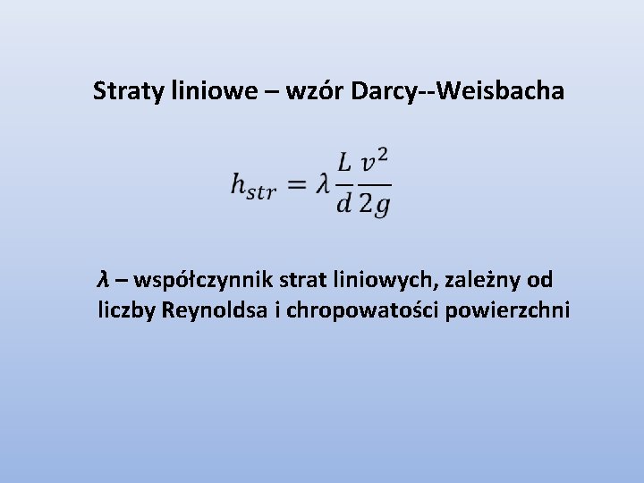 Straty liniowe – wzór Darcy--Weisbacha λ – współczynnik strat liniowych, zależny od liczby Reynoldsa