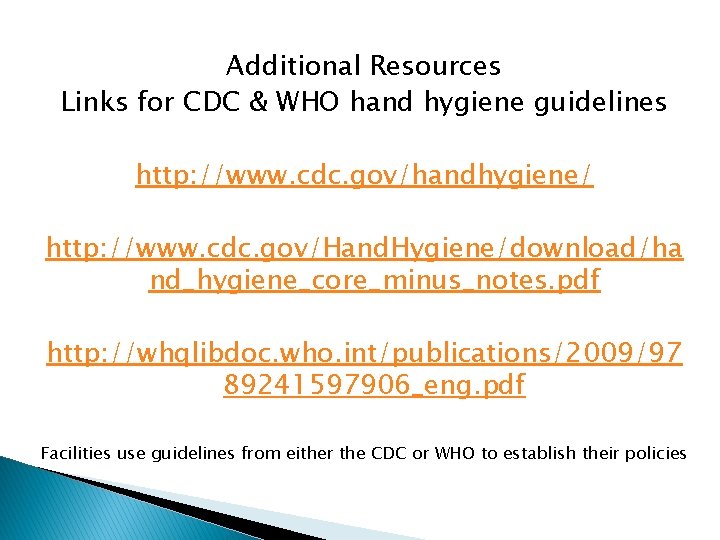 Additional Resources Links for CDC & WHO hand hygiene guidelines http: //www. cdc. gov/handhygiene/
