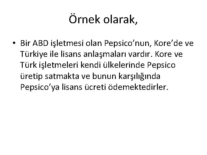 Örnek olarak, • Bir ABD işletmesi olan Pepsico’nun, Kore’de ve Türkiye ile lisans anlaşmaları