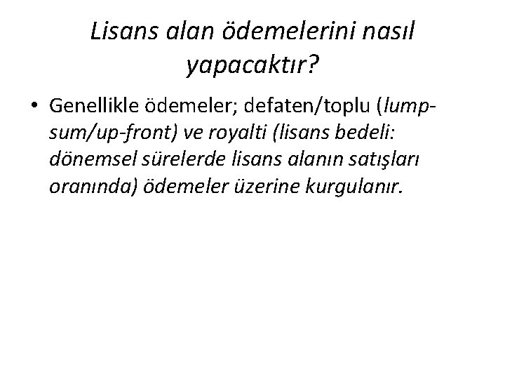 Lisans alan ödemelerini nasıl yapacaktır? • Genellikle ödemeler; defaten/toplu (lumpsum/up-front) ve royalti (lisans bedeli: