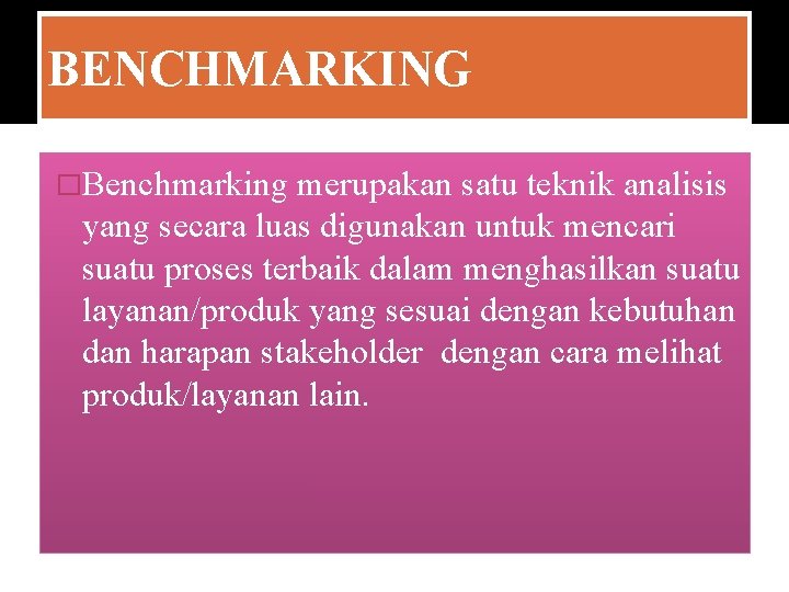 BENCHMARKING �Benchmarking merupakan satu teknik analisis yang secara luas digunakan untuk mencari suatu proses