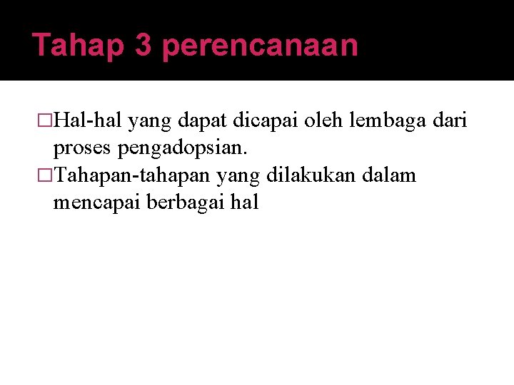 Tahap 3 perencanaan �Hal-hal yang dapat dicapai oleh lembaga dari proses pengadopsian. �Tahapan-tahapan yang