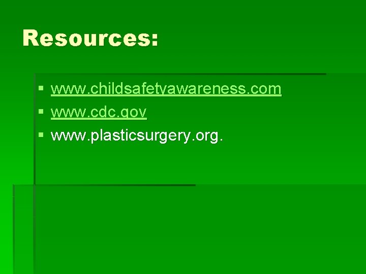 Resources: § § § www. childsafetyawareness. com www. cdc. gov www. plasticsurgery. org. 