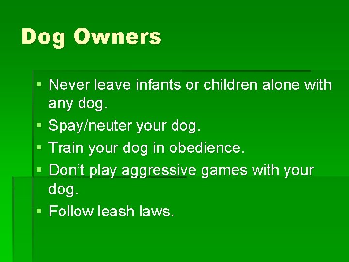 Dog Owners § Never leave infants or children alone with any dog. § Spay/neuter