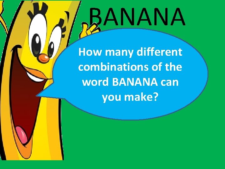 BANANA How many different combinations of the word BANANA can you make? 