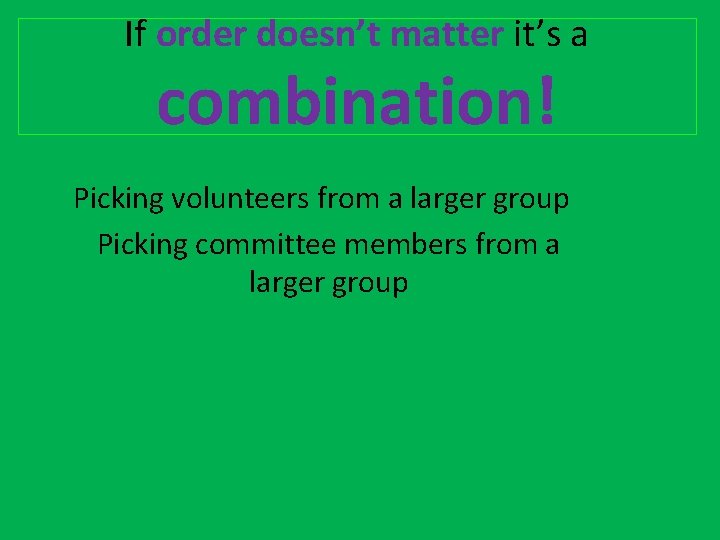 If order doesn’t matter it’s a combination! Picking volunteers from a larger group Picking