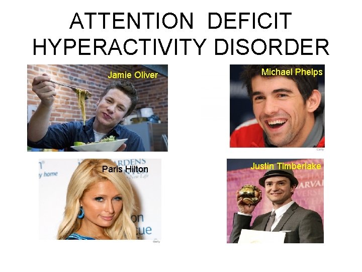 ATTENTION DEFICIT HYPERACTIVITY DISORDER Jamie Oliver Paris Hilton Michael Phelps Justin Timberlake 