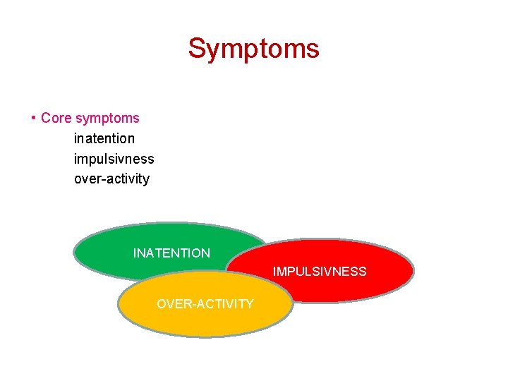 Symptoms • Core symptoms inatention impulsivness over-activity INATENTION IMPULSIVNESS OVER-ACTIVITY 