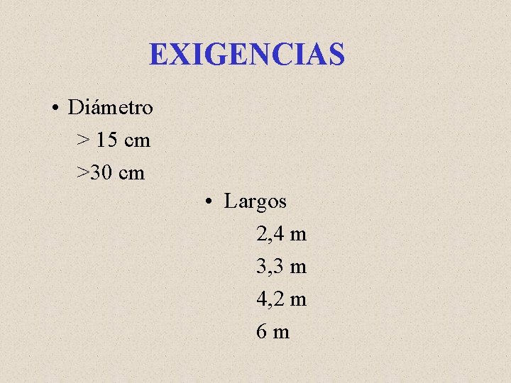 EXIGENCIAS • Diámetro > 15 cm >30 cm • Largos 2, 4 m 3,