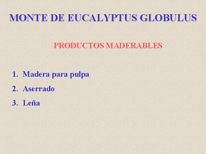 MONTE DE EUCALYPTUS GLOBULUS PRODUCTOS MADERABLES 1. Madera para pulpa 2. Aserrado 3. Leña