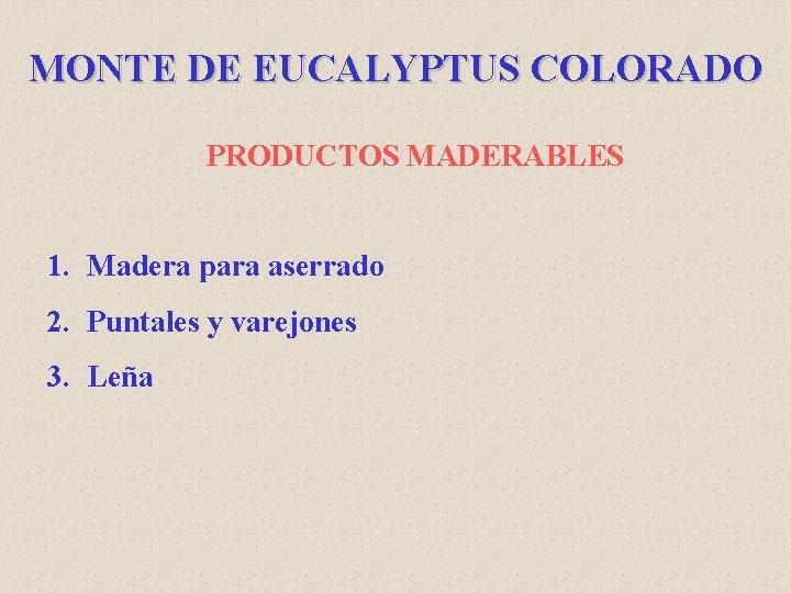 MONTE DE EUCALYPTUS COLORADO PRODUCTOS MADERABLES 1. Madera para aserrado 2. Puntales y varejones