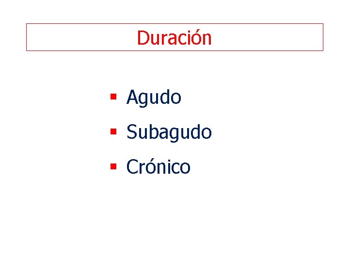 Duración § Agudo § Subagudo § Crónico 