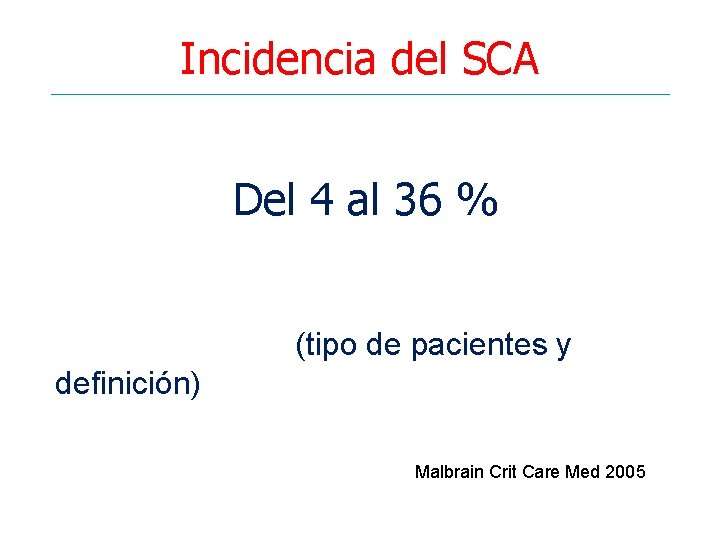 Incidencia del SCA Del 4 al 36 % (tipo de pacientes y definición) Malbrain