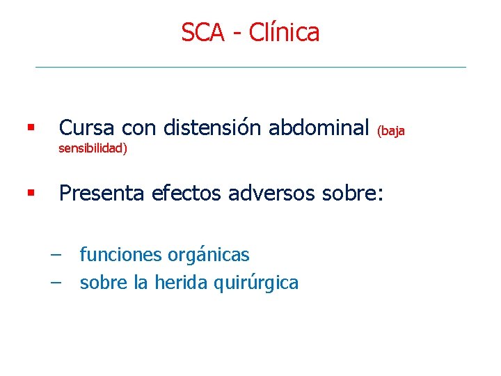 SCA - Clínica § Cursa con distensión abdominal § Presenta efectos adversos sobre: (baja