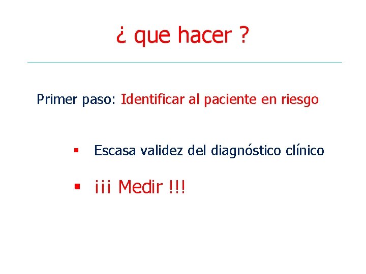 ¿ que hacer ? Primer paso: Identificar al paciente en riesgo § Escasa validez