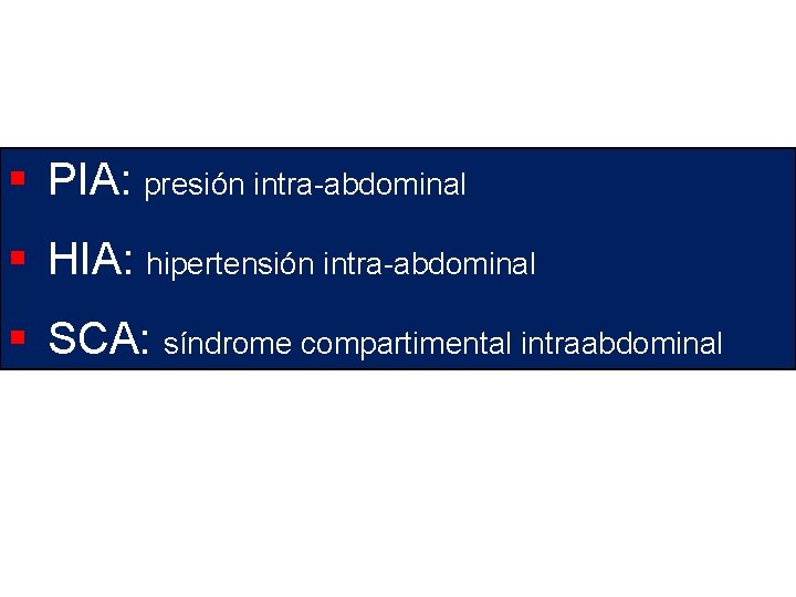 § PIA: presión intra-abdominal § HIA: hipertensión intra-abdominal § SCA: síndrome compartimental intraabdominal 