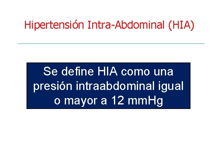 Hipertensión Intra-Abdominal (HIA) Se define HIA como una presión intraabdominal igual o mayor a