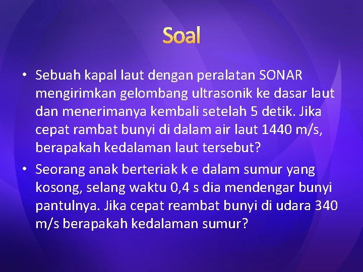 Soal • Sebuah kapal laut dengan peralatan SONAR mengirimkan gelombang ultrasonik ke dasar laut