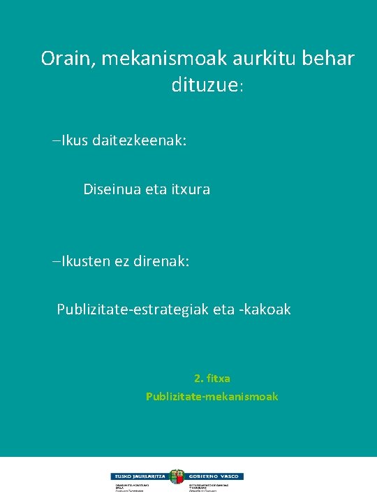 Orain, mekanismoak aurkitu behar dituzue: –Ikus daitezkeenak: Diseinua eta itxura –Ikusten ez direnak: Publizitate-estrategiak