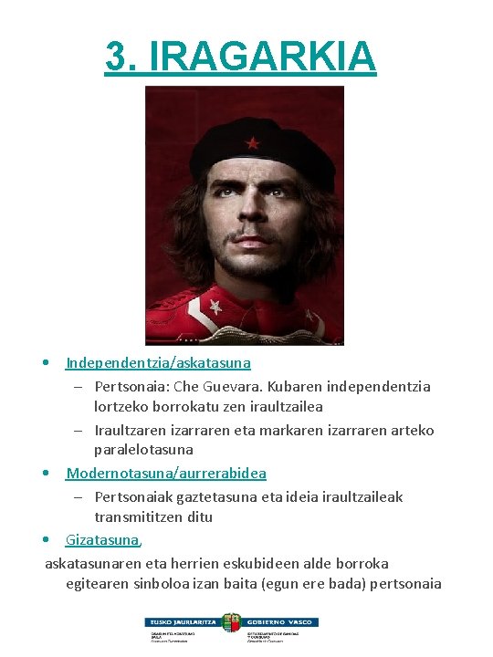 3. IRAGARKIA • Independentzia/askatasuna – Pertsonaia: Che Guevara. Kubaren independentzia lortzeko borrokatu zen iraultzailea