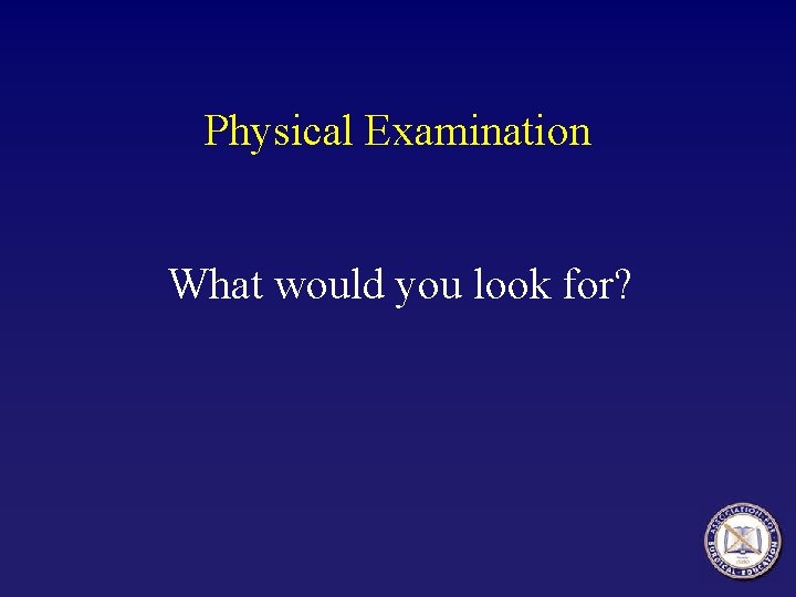 Physical Examination What would you look for? 