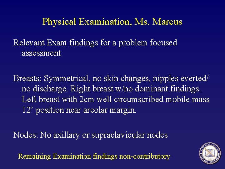 Physical Examination, Ms. Marcus Relevant Exam findings for a problem focused assessment Breasts: Symmetrical,