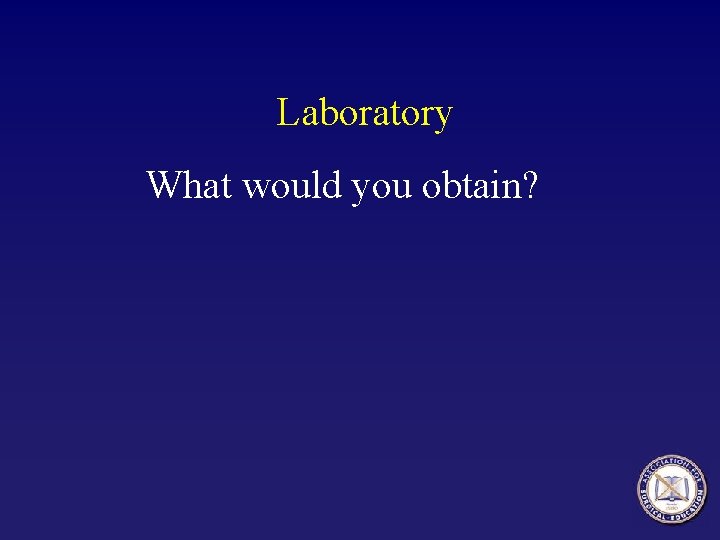 Laboratory What would you obtain? 