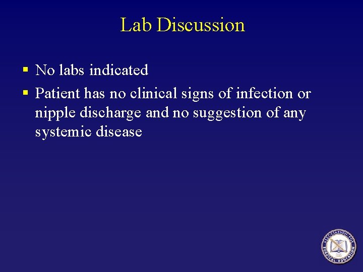 Lab Discussion § No labs indicated § Patient has no clinical signs of infection